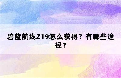 碧蓝航线Z19怎么获得？有哪些途径？