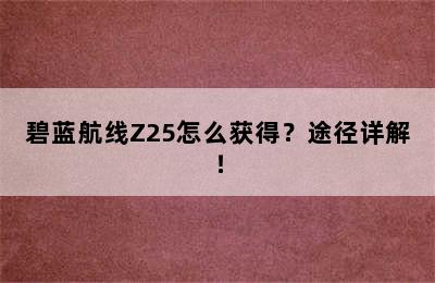 碧蓝航线Z25怎么获得？途径详解！