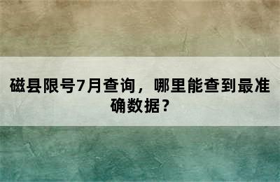 磁县限号7月查询，哪里能查到最准确数据？
