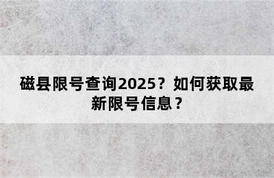 磁县限号查询2025？如何获取最新限号信息？