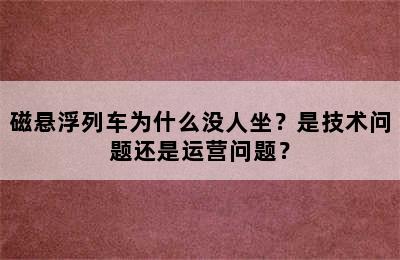 磁悬浮列车为什么没人坐？是技术问题还是运营问题？