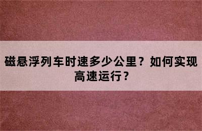 磁悬浮列车时速多少公里？如何实现高速运行？