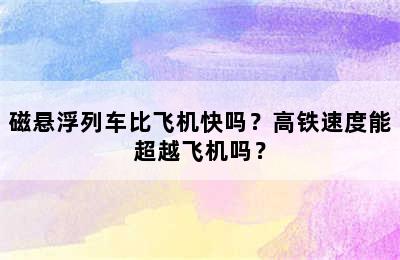 磁悬浮列车比飞机快吗？高铁速度能超越飞机吗？