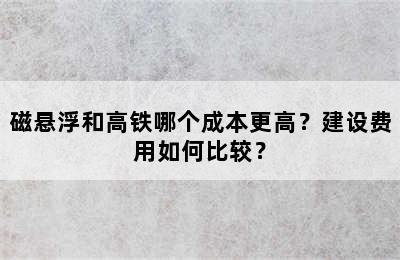 磁悬浮和高铁哪个成本更高？建设费用如何比较？