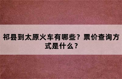 祁县到太原火车有哪些？票价查询方式是什么？
