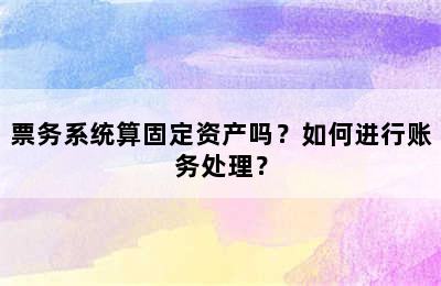 票务系统算固定资产吗？如何进行账务处理？