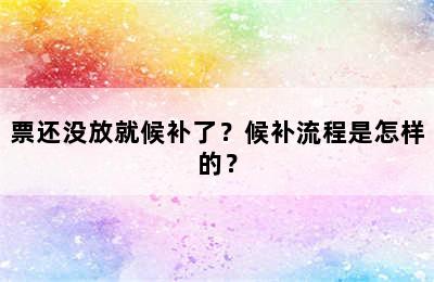 票还没放就候补了？候补流程是怎样的？