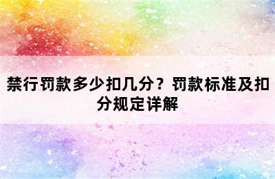 禁行罚款多少扣几分？罚款标准及扣分规定详解