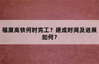 福厦高铁何时完工？建成时间及进展如何？