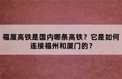 福厦高铁是国内哪条高铁？它是如何连接福州和厦门的？