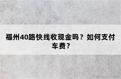 福州40路快线收现金吗？如何支付车费？