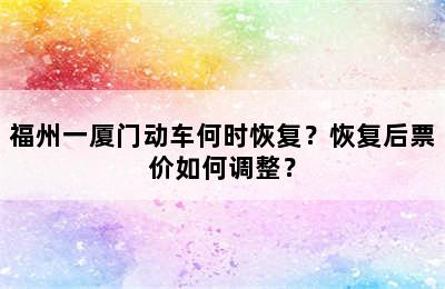 福州一厦门动车何时恢复？恢复后票价如何调整？