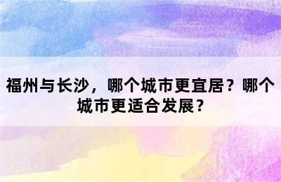 福州与长沙，哪个城市更宜居？哪个城市更适合发展？