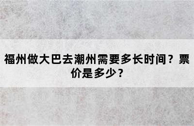 福州做大巴去潮州需要多长时间？票价是多少？