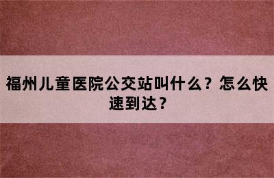 福州儿童医院公交站叫什么？怎么快速到达？