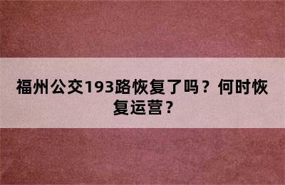 福州公交193路恢复了吗？何时恢复运营？
