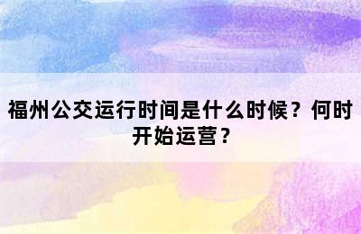 福州公交运行时间是什么时候？何时开始运营？