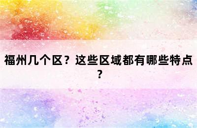 福州几个区？这些区域都有哪些特点？