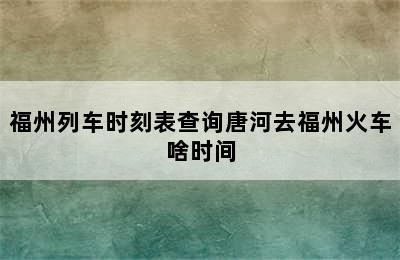 福州列车时刻表查询唐河去福州火车啥时间