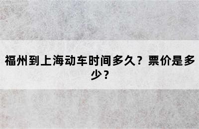 福州到上海动车时间多久？票价是多少？