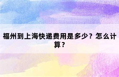 福州到上海快递费用是多少？怎么计算？