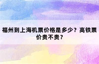 福州到上海机票价格是多少？高铁票价贵不贵？