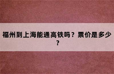 福州到上海能通高铁吗？票价是多少？