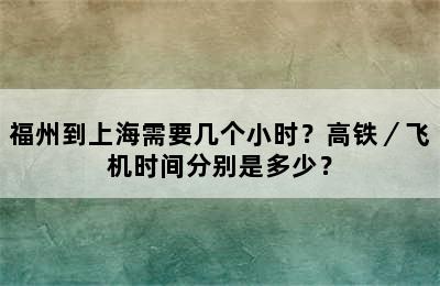 福州到上海需要几个小时？高铁／飞机时间分别是多少？