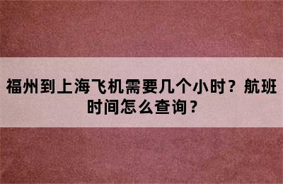 福州到上海飞机需要几个小时？航班时间怎么查询？