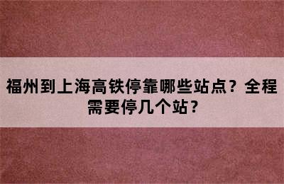 福州到上海高铁停靠哪些站点？全程需要停几个站？