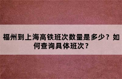 福州到上海高铁班次数量是多少？如何查询具体班次？