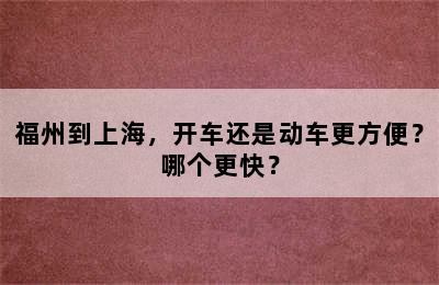 福州到上海，开车还是动车更方便？哪个更快？