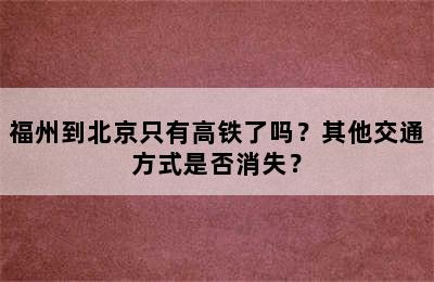 福州到北京只有高铁了吗？其他交通方式是否消失？