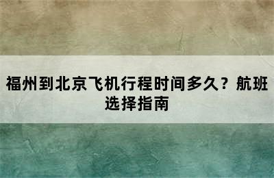 福州到北京飞机行程时间多久？航班选择指南