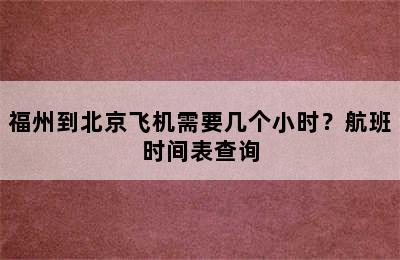 福州到北京飞机需要几个小时？航班时间表查询