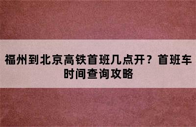 福州到北京高铁首班几点开？首班车时间查询攻略
