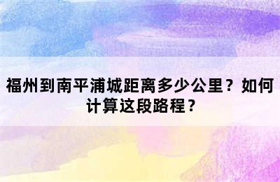 福州到南平浦城距离多少公里？如何计算这段路程？