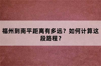 福州到南平距离有多远？如何计算这段路程？