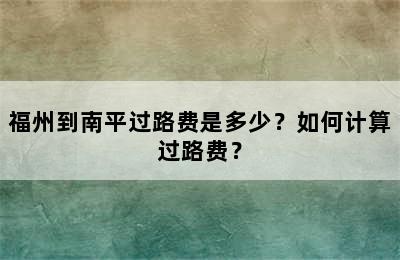 福州到南平过路费是多少？如何计算过路费？