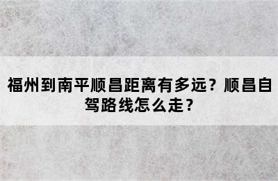 福州到南平顺昌距离有多远？顺昌自驾路线怎么走？