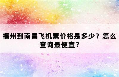 福州到南昌飞机票价格是多少？怎么查询最便宜？