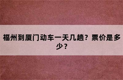 福州到厦门动车一天几趟？票价是多少？