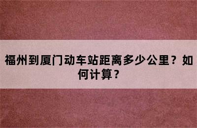 福州到厦门动车站距离多少公里？如何计算？
