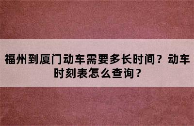 福州到厦门动车需要多长时间？动车时刻表怎么查询？