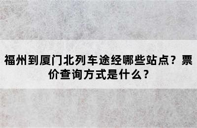 福州到厦门北列车途经哪些站点？票价查询方式是什么？