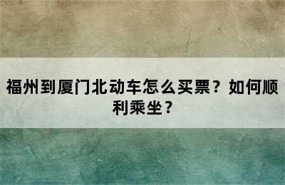 福州到厦门北动车怎么买票？如何顺利乘坐？