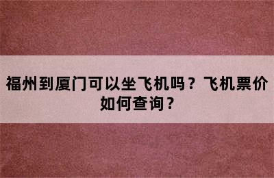 福州到厦门可以坐飞机吗？飞机票价如何查询？