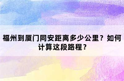 福州到厦门同安距离多少公里？如何计算这段路程？