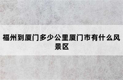 福州到厦门多少公里厦门市有什么风景区