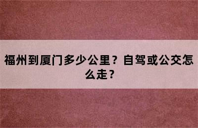 福州到厦门多少公里？自驾或公交怎么走？